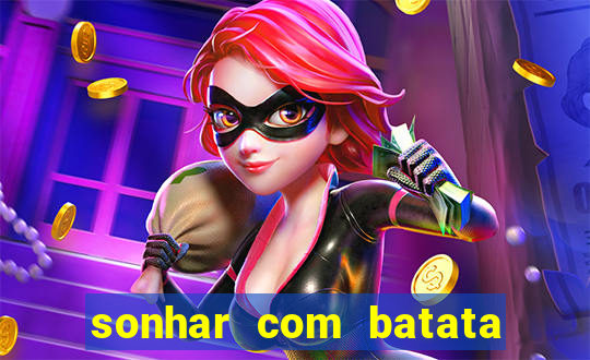 sonhar com batata jogo do bicho